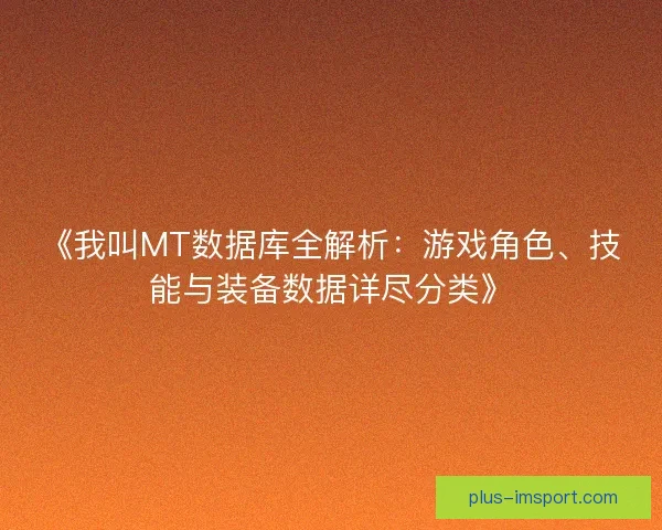 《我叫MT数据库全解析:游戏角色、技能与装备数据详尽分类》 《我叫MT数据库全解析:游戏角色、技能与装备数据详尽分类》