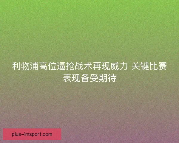利物浦高位逼抢战术再现威力 关键比赛表现备受期待
