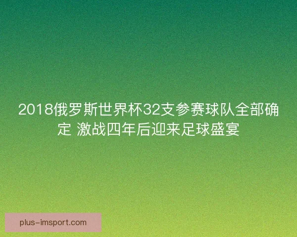 2018俄罗斯世界杯32支参赛球队全部确定 激战四年后迎来足球盛宴 2018俄罗斯世界杯32支参赛球队全部确定 激战四年后迎来足球盛宴